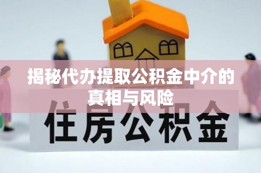 屯溪揭秘代办提取公积金中介的真相与风险