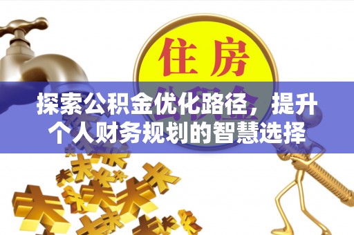 屯溪探索公积金优化路径，提升个人财务规划的智慧选择