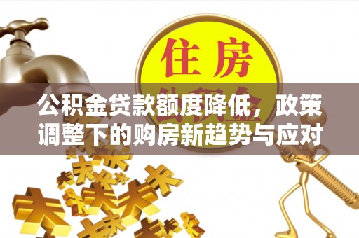 屯溪公积金贷款额度降低，政策调整下的购房新趋势与应对策略
