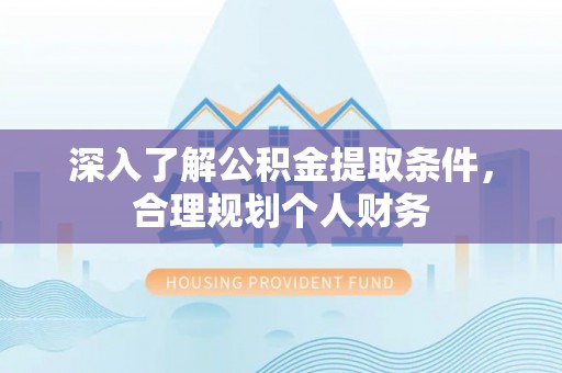 屯溪深入了解公积金提取条件，合理规划个人财务