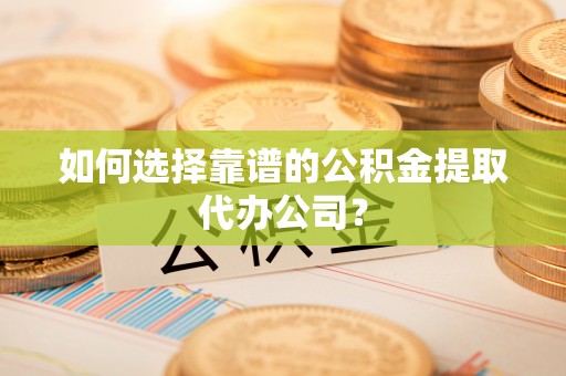屯溪如何选择靠谱的公积金提取代办公司？
