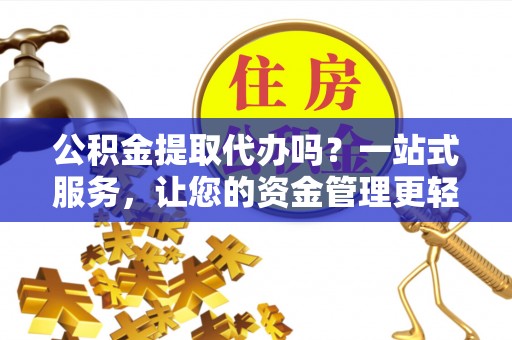 屯溪公积金提取代办吗？一站式服务，让您的资金管理更轻松