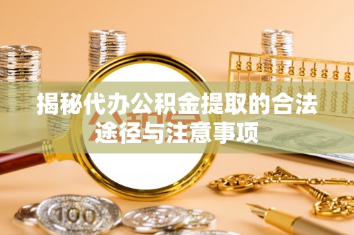 屯溪揭秘代办公积金提取的合法途径与注意事项