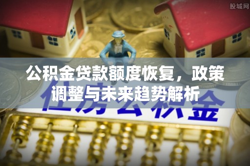 屯溪公积金贷款额度恢复，政策调整与未来趋势解析
