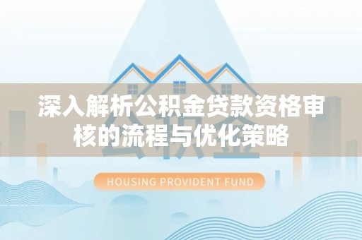 屯溪深入解析公积金贷款资格审核的流程与优化策略