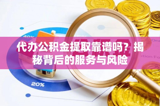 屯溪代办公积金提取靠谱吗？揭秘背后的服务与风险