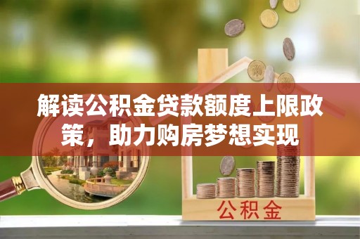 屯溪解读公积金贷款额度上限政策，助力购房梦想实现
