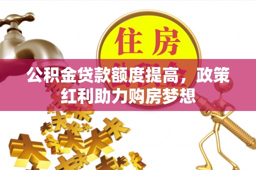 屯溪公积金贷款额度提高，政策红利助力购房梦想