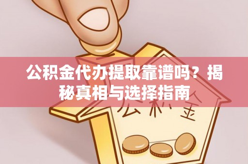 屯溪公积金代办提取靠谱吗？揭秘真相与选择指南