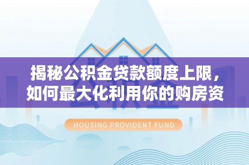 屯溪揭秘公积金贷款额度上限，如何最大化利用你的购房资金？