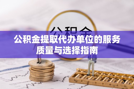屯溪公积金提取代办单位的服务质量与选择指南
