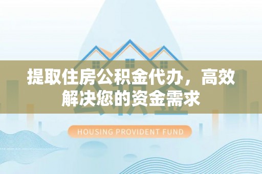屯溪提取住房公积金代办，高效解决您的资金需求