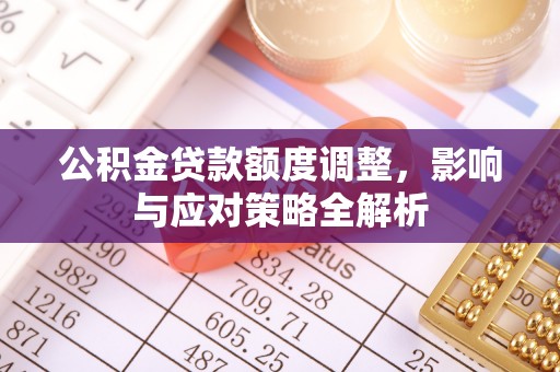 屯溪公积金贷款额度调整，影响与应对策略全解析