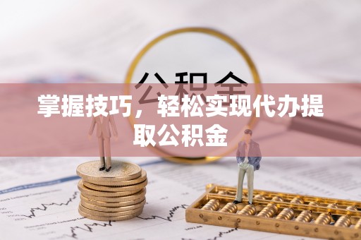 屯溪掌握技巧，轻松实现代办提取公积金