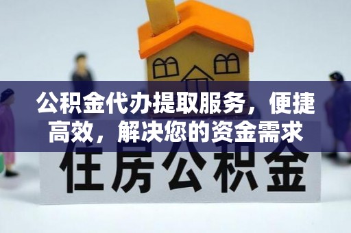 屯溪公积金代办提取服务，便捷高效，解决您的资金需求