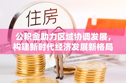 屯溪公积金助力区域协调发展，构建新时代经济发展新格局