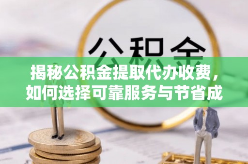 屯溪揭秘公积金提取代办收费，如何选择可靠服务与节省成本？