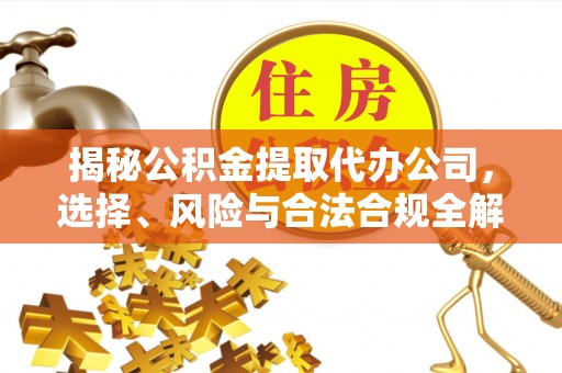 屯溪揭秘公积金提取代办公司，选择、风险与合法合规全解析