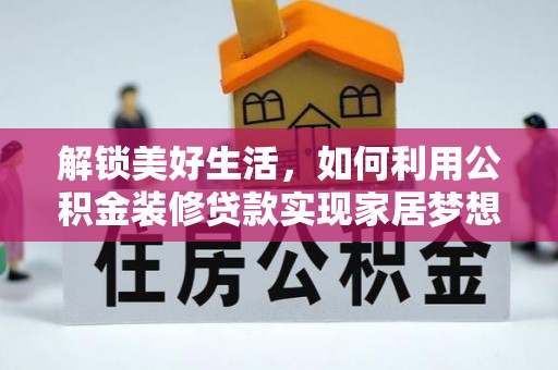 屯溪解锁美好生活，如何利用公积金装修贷款实现家居梦想