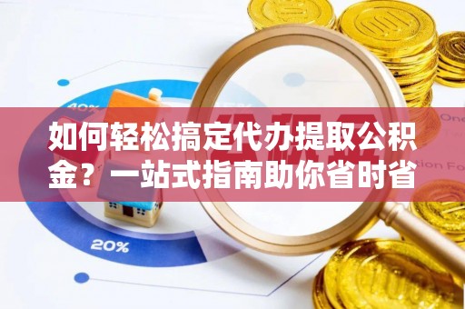 屯溪如何轻松搞定代办提取公积金？一站式指南助你省时省心