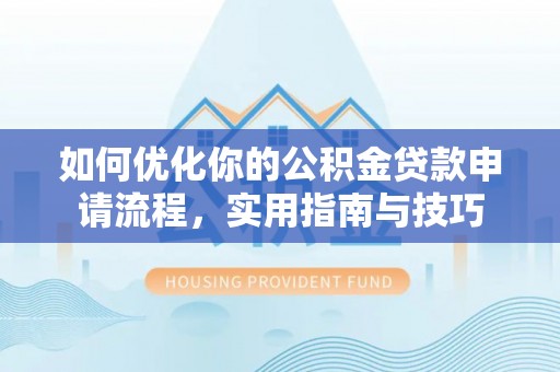 屯溪如何优化你的公积金贷款申请流程，实用指南与技巧