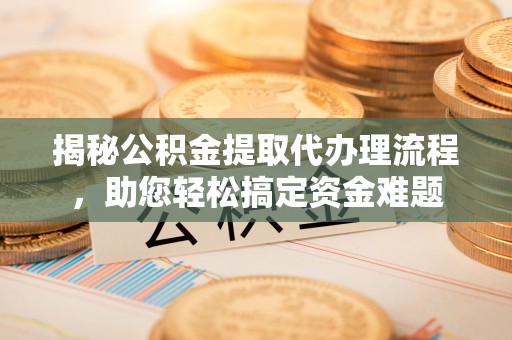 屯溪揭秘公积金提取代办理流程，助您轻松搞定资金难题