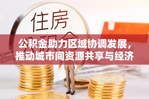 屯溪公积金助力区域协调发展，推动城市间资源共享与经济均衡发展
