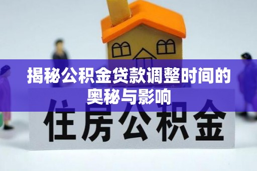 屯溪揭秘公积金贷款调整时间的奥秘与影响