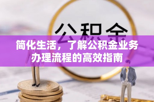 屯溪简化生活，了解公积金业务办理流程的高效指南