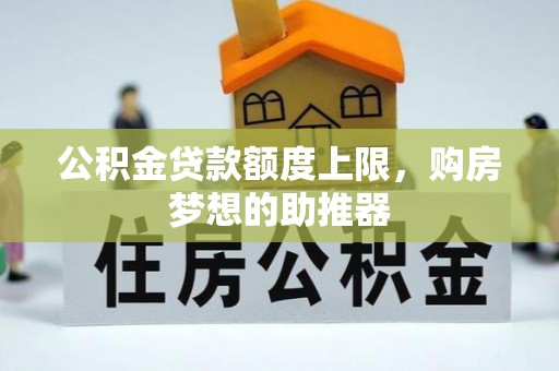 屯溪公积金贷款额度上限，购房梦想的助推器