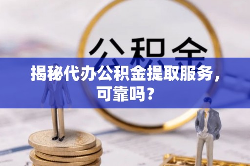 屯溪揭秘代办公积金提取服务，可靠吗？
