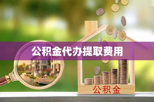 屯溪公积金代办提取费用
