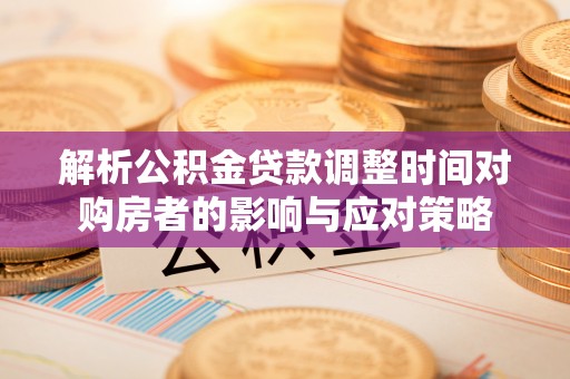 屯溪解析公积金贷款调整时间对购房者的影响与应对策略
