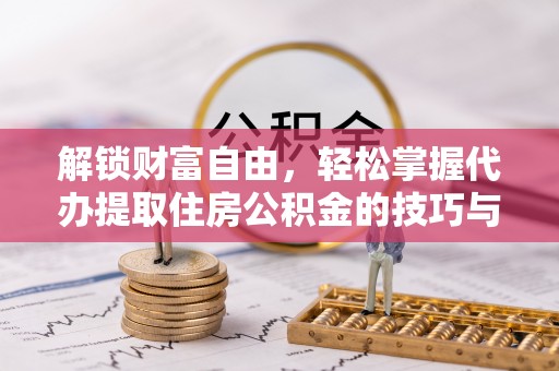 屯溪解锁财富自由，轻松掌握代办提取住房公积金的技巧与攻略
