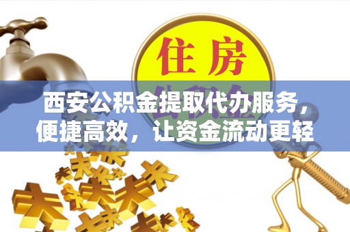 屯溪西安公积金提取代办服务，便捷高效，让资金流动更轻松