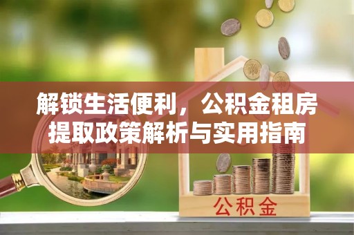 屯溪解锁生活便利，公积金租房提取政策解析与实用指南
