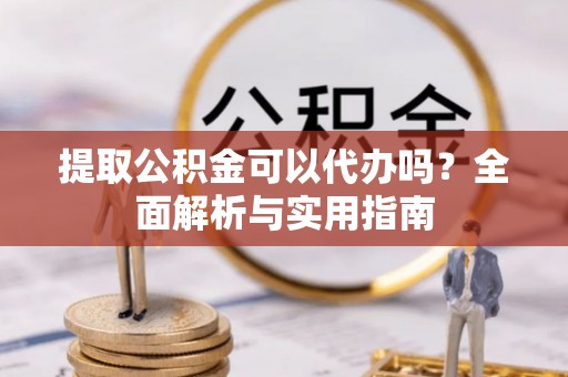 屯溪提取公积金可以代办吗？全面解析与实用指南