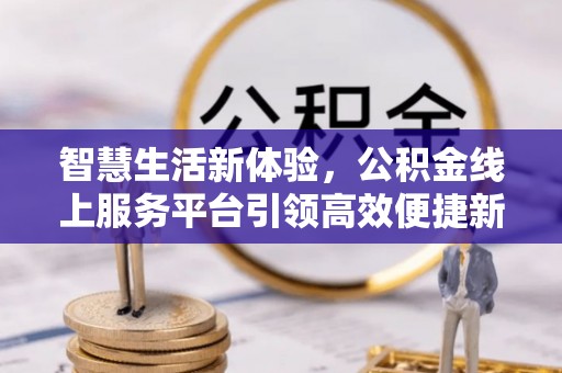 屯溪智慧生活新体验，公积金线上服务平台引领高效便捷新潮流
