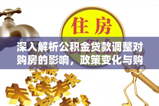 屯溪深入解析公积金贷款调整对购房的影响，政策变化与购房者选择