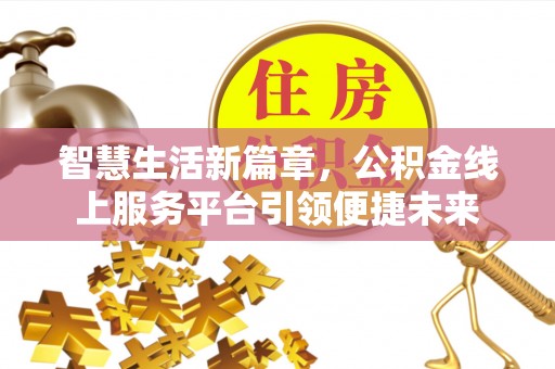屯溪智慧生活新篇章，公积金线上服务平台引领便捷未来