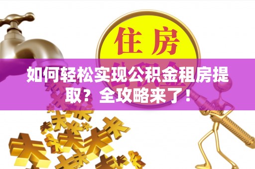 屯溪如何轻松实现公积金租房提取？全攻略来了！