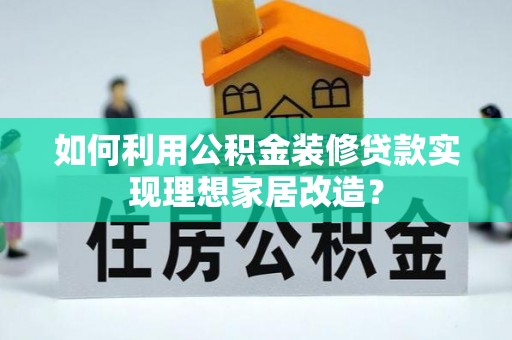 屯溪如何利用公积金装修贷款实现理想家居改造？