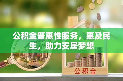 屯溪公积金普惠性服务，惠及民生，助力安居梦想