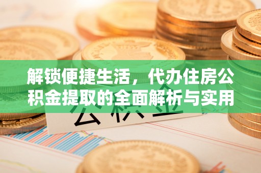 屯溪解锁便捷生活，代办住房公积金提取的全面解析与实用指南