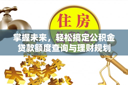 屯溪掌握未来，轻松搞定公积金贷款额度查询与理财规划