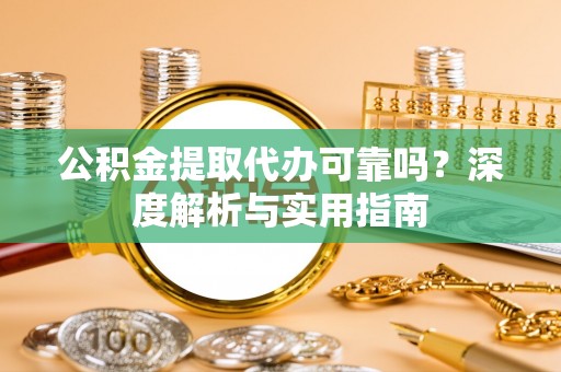 屯溪公积金提取代办可靠吗？深度解析与实用指南