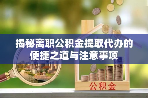 屯溪揭秘离职公积金提取代办的便捷之道与注意事项