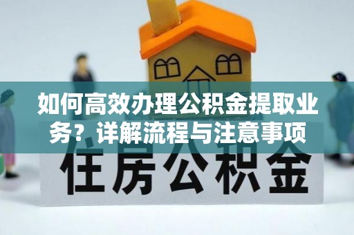 屯溪如何高效办理公积金提取业务？详解流程与注意事项