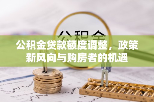 屯溪公积金贷款额度调整，政策新风向与购房者的机遇