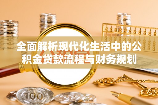 屯溪全面解析现代化生活中的公积金贷款流程与财务规划